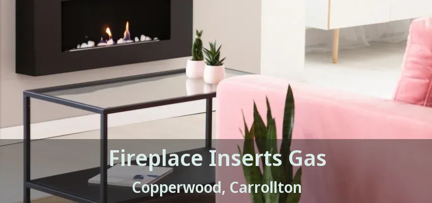 Fireplace Inserts Gas Copperwood, Carrollton - TX