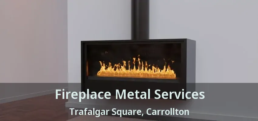 Fireplace Metal Services Trafalgar Square, Carrollton - TX