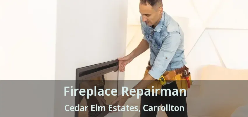 Fireplace Repairman Cedar Elm Estates, Carrollton - TX