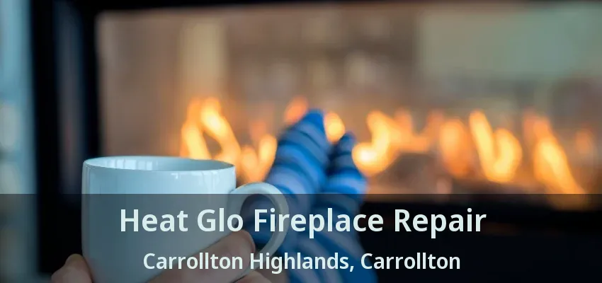 Heat Glo Fireplace Repair Carrollton Highlands, Carrollton - TX