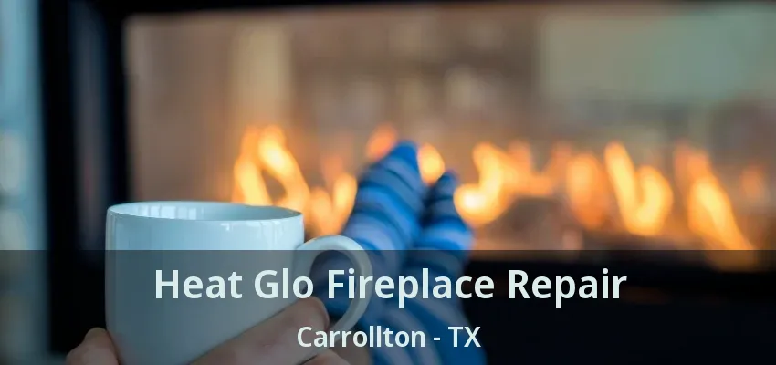 Heat Glo Fireplace Repair Carrollton - TX
