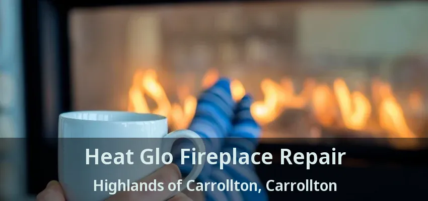 Heat Glo Fireplace Repair Highlands of Carrollton, Carrollton - TX