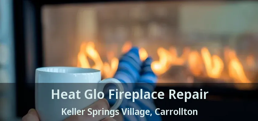 Heat Glo Fireplace Repair Keller Springs Village, Carrollton - TX