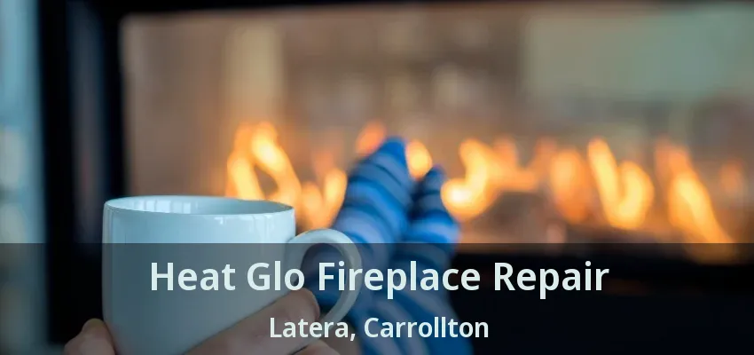 Heat Glo Fireplace Repair Latera, Carrollton - TX