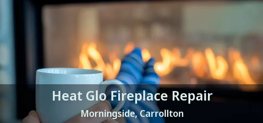 Heat Glo Fireplace Repair Morningside, Carrollton - TX
