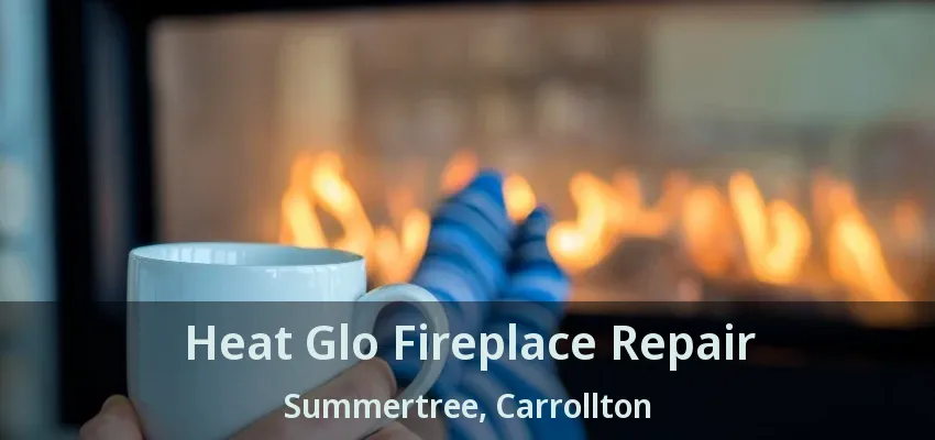 Heat Glo Fireplace Repair Summertree, Carrollton - TX