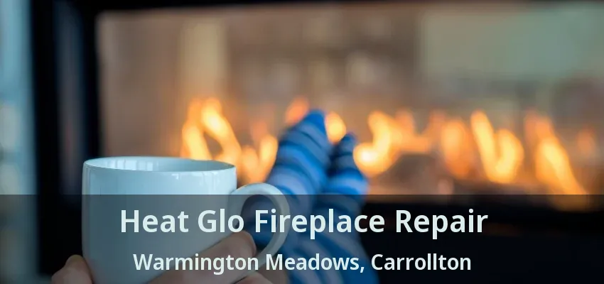 Heat Glo Fireplace Repair Warmington Meadows, Carrollton - TX