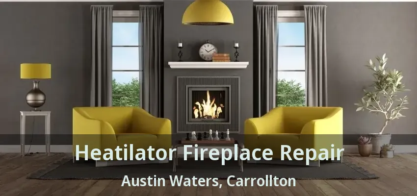 Heatilator Fireplace Repair Austin Waters, Carrollton - TX