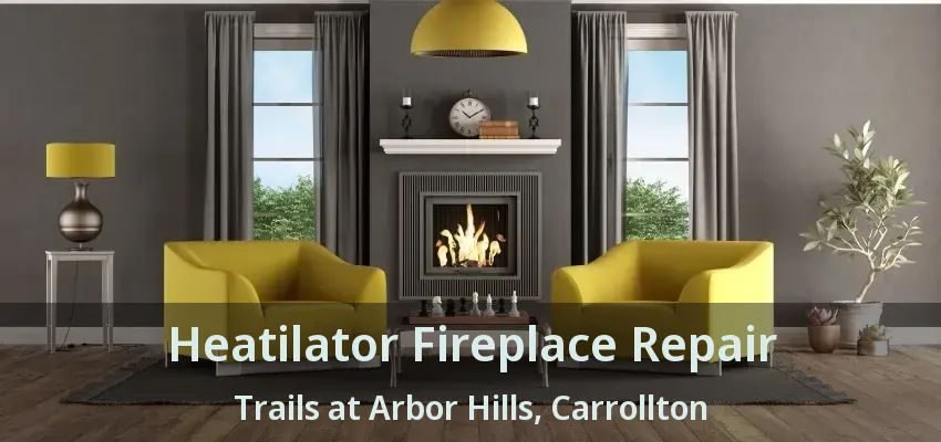 Heatilator Fireplace Repair Trails at Arbor Hills, Carrollton - TX
