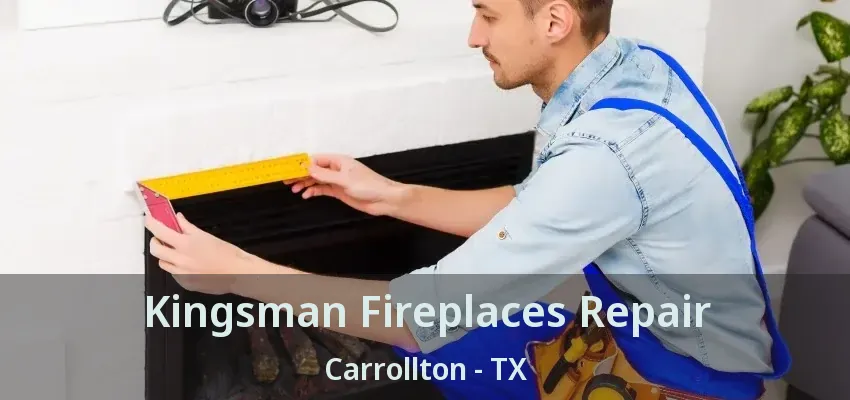 Kingsman Fireplaces Repair Carrollton - TX