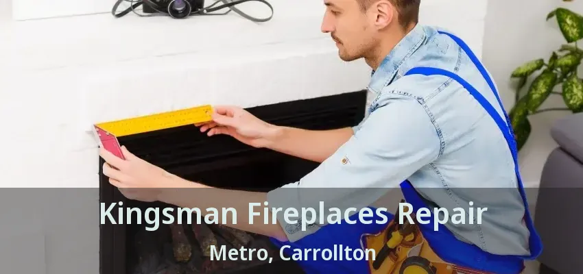 Kingsman Fireplaces Repair Metro, Carrollton - TX