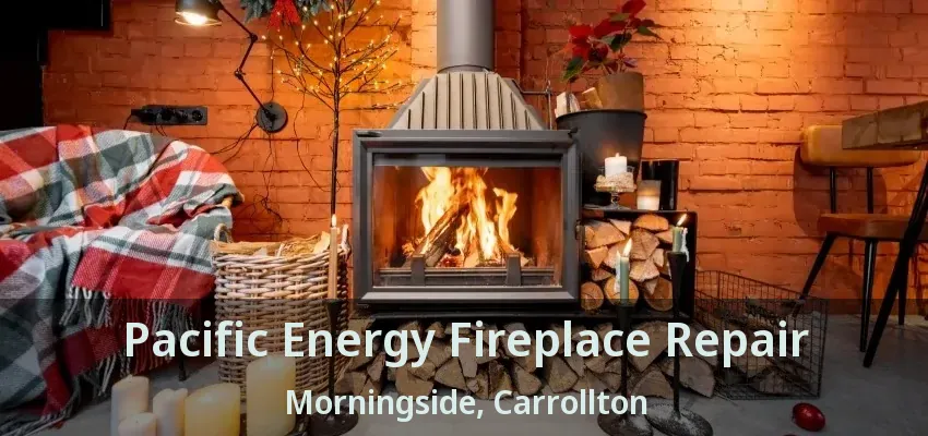 Pacific Energy Fireplace Repair Morningside, Carrollton - TX
