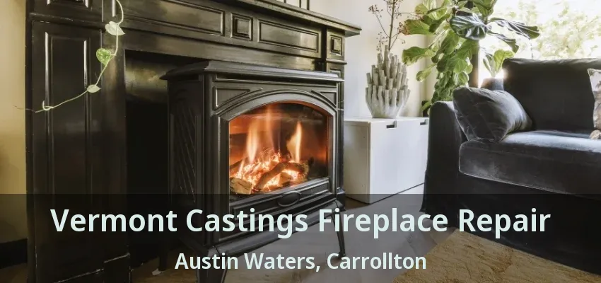 Vermont Castings Fireplace Repair Austin Waters, Carrollton - TX