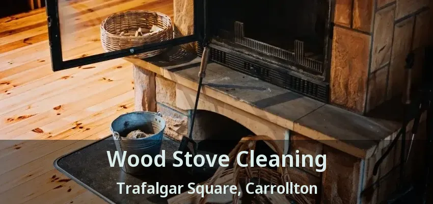Wood Stove Cleaning Trafalgar Square, Carrollton - TX